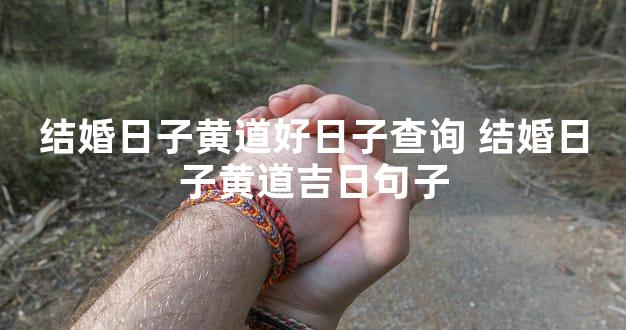 结婚日子黄道好日子查询 结婚日子黄道吉日句子